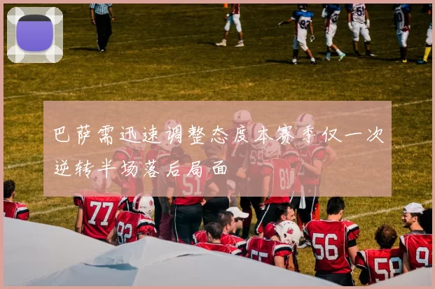 巴萨需迅速调整态度本赛季仅一次逆转半场落后局面