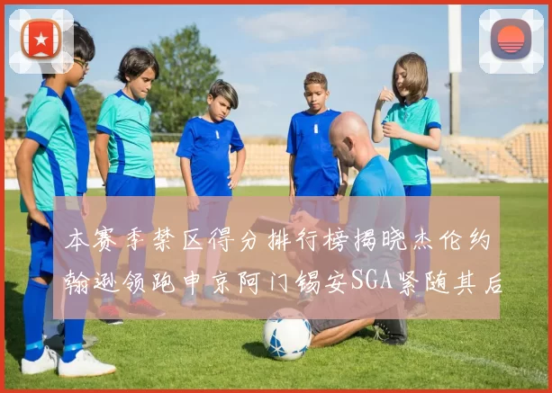 本赛季禁区得分排行榜揭晓杰伦约翰逊领跑申京阿门锡安SGA紧随其后