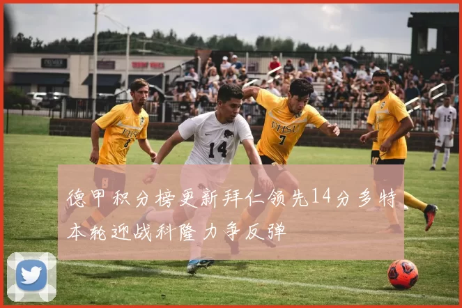 德甲积分榜更新拜仁领先14分多特本轮迎战科隆力争反弹