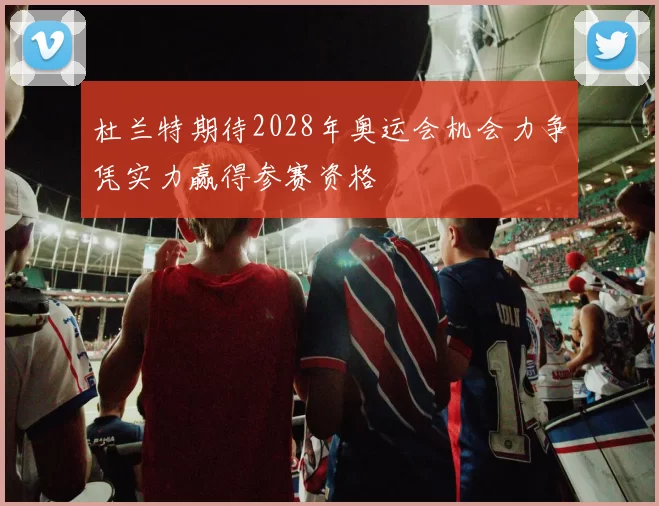 杜兰特期待2028年奥运会机会力争凭实力赢得参赛资格