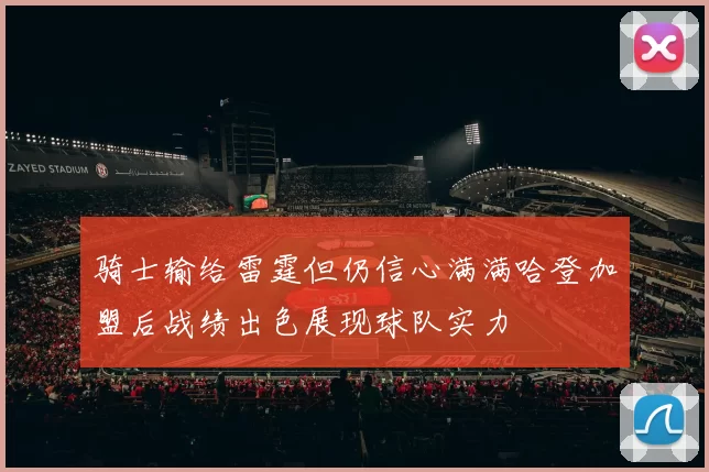 骑士输给雷霆但仍信心满满哈登加盟后战绩出色展现球队实力